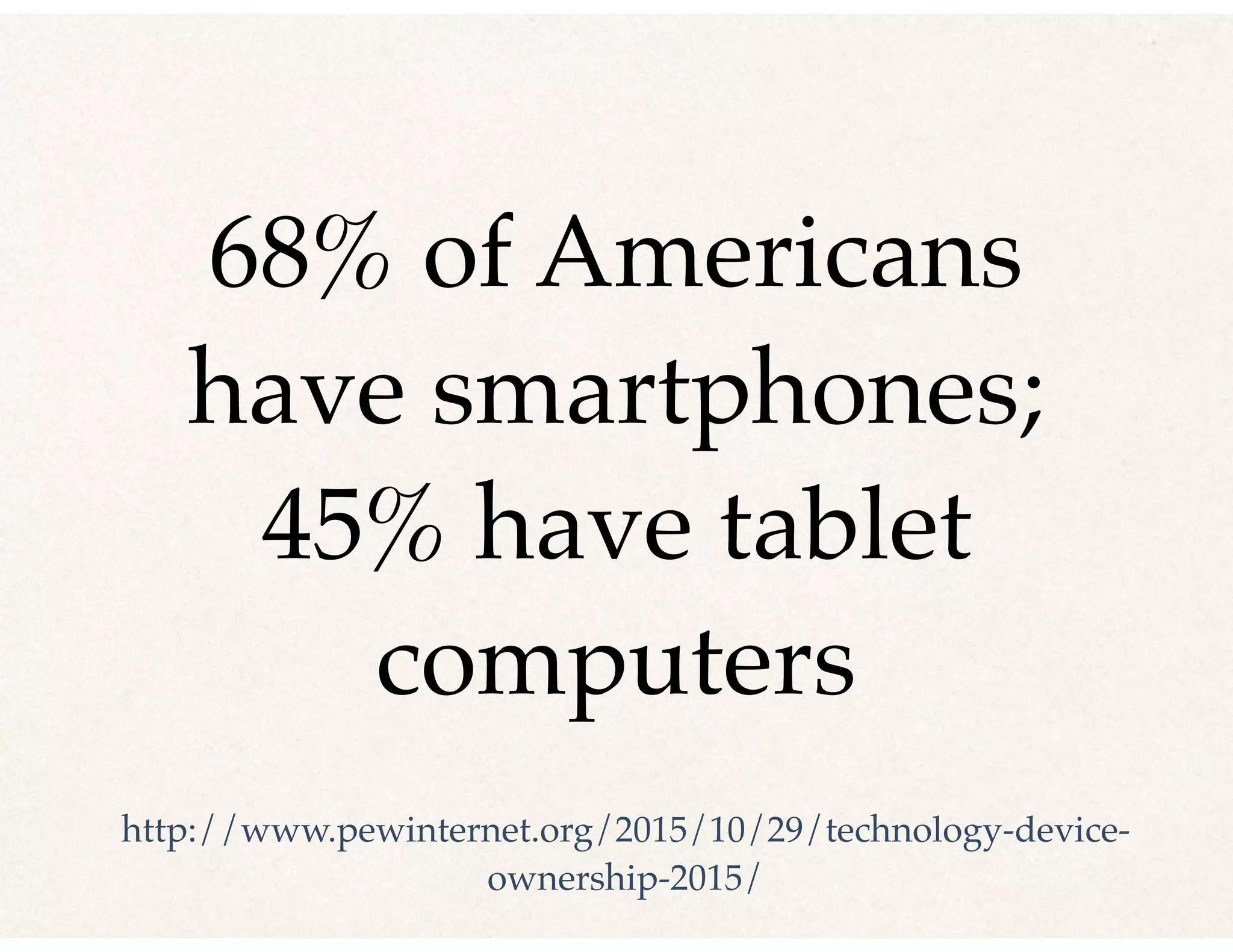 68% of Americans
have smartphones;
45% have tablet
computers
http://www.pewinternet.org/2015/10/29/technology-device-
ownership-2015/
 