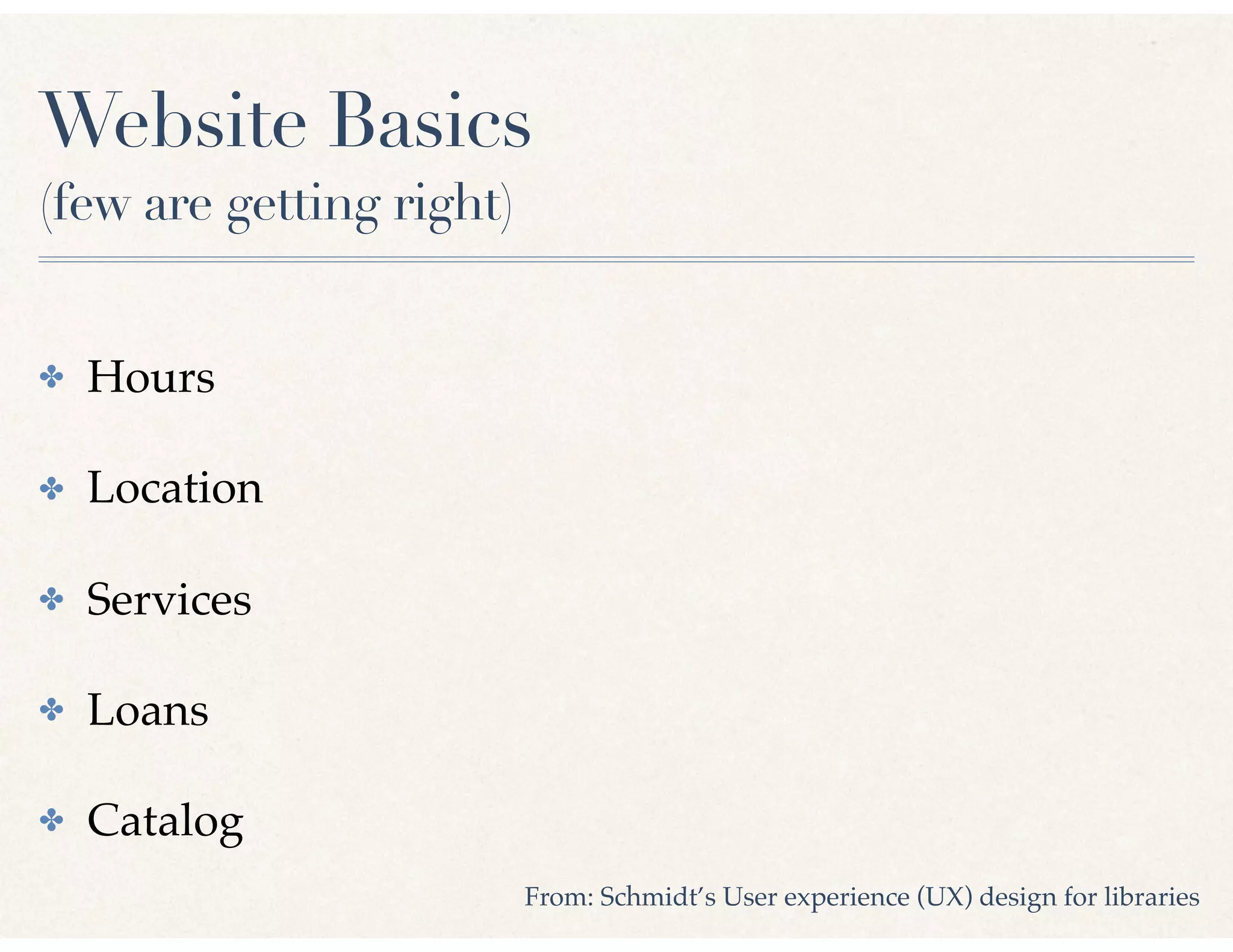 Website Basics
(few are getting right)
✤ Hours
✤ Location
✤ Services
✤ Loans
✤ Catalog
From: Schmidt’s User experience (UX) design for libraries
 