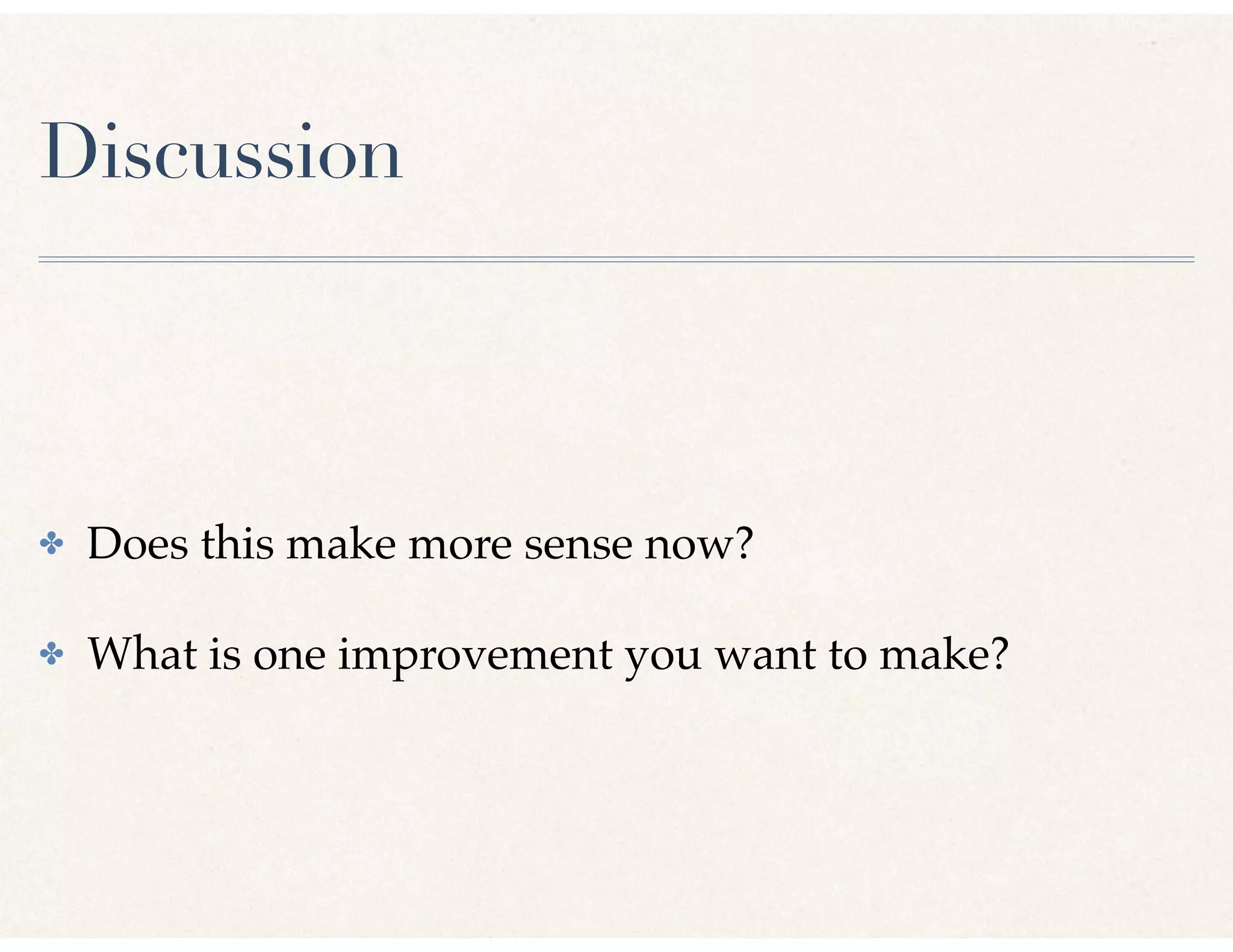 Discussion
✤ Does this make more sense now?
✤ What is one improvement you want to make?
 