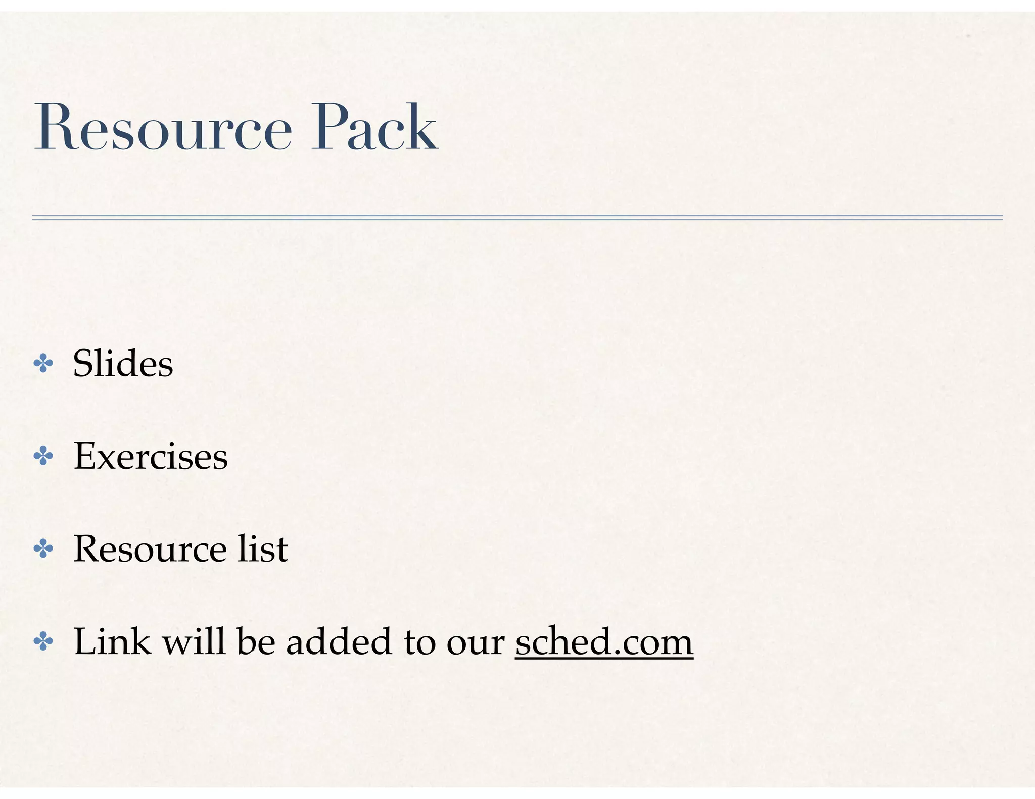 Resource Pack
✤ Slides
✤ Exercises
✤ Resource list
✤ Link will be added to our sched.com
 