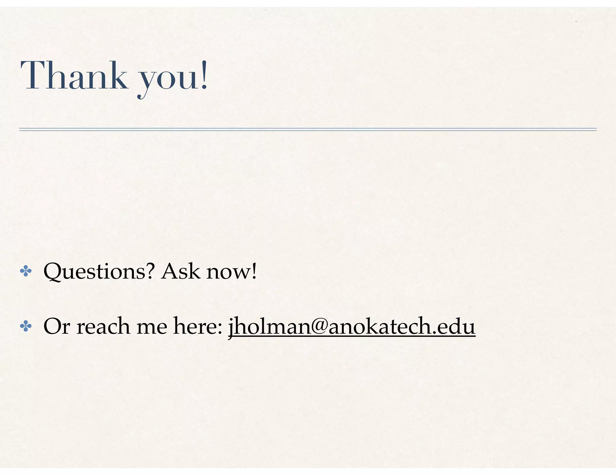 Thank you!
✤ Questions? Ask now!
✤ Or reach me here: jholman@anokatech.edu
 