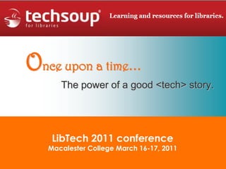 Once upon a time… The power of a good <tech> story. LibTech 2011 conferenceMacalester College March 16-17, 2011 