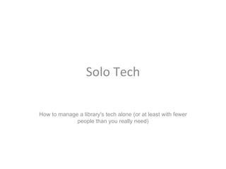 Solo Tech

How to manage a library's tech alone (or at least with fewer
             people than you really need)
 