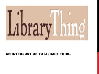 AN INTRODUCTION TO LIBRARY THING
 