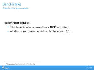 Benchmarks
Classiﬁcation performance
Experiment details:
The datasets were obtained from UCI8
repository.
All the datasets were normalized in the range [0,1].
8
https://archive.ics.uci.edu/ml/index.php
21 / 34
 