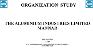 THE ALUMINIUM INDUSTRIES LIMITED
MANNAR
LIBU THOMAS
S3,MBA
MARTHOMA COLLEGE OF MANAGEMENT & TECHNOLOGY,
PERUMBAVOOR
ORGANIZATION STUDY
 