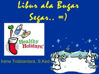 Libur ala Bugar Segar.. =) Irene Trisbiantara, S.Ked 