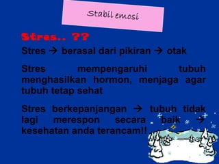 Stres.. ?? Stres    berasal dari pikiran    otak Stres mempengaruhi tubuh menghasilkan hormon, menjaga agar tubuh tetap sehat Stres berkepanjangan    tubuh tidak lagi merespon secara baik    kesehatan anda terancam!! 