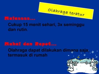 Malassss…  Cukup 15 menit sehari, 3x seminggu dan rutin . Mahal dan Repot… Olahraga dapat dilakukan dimana saja, termasuk di rumah Olahraga teratur 