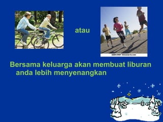 atau Bersama keluarga akan membuat liburan anda lebih menyenangkan   