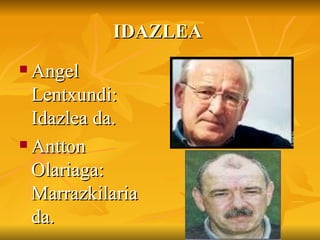 IDAZLEA  Angel Lentxundi: Idazlea da. Antton Olariaga: Marrazkilaria da.  