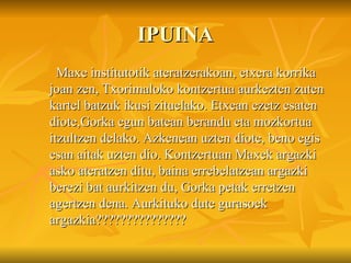 IPUINA Maxe institutotik ateratzerakoan, etxera korrika joan zen, Txorimaloko kontzertua aurkezten zuten kartel batzuk ikusi zituelako. Etxean ezetz esaten diote,Gorka egun batean berandu eta mozkortua itzultzen delako. Azkenean uzten diote, beno egis esan aitak uzten dio. Kontzertuan Maxek argazki asko ateratzen ditu, baina errebelatzean argazki berezi bat aurkitzen du, Gorka petak erretzen agertzen dena. Aurkituko dute gurasoek argazkia??????????????? 