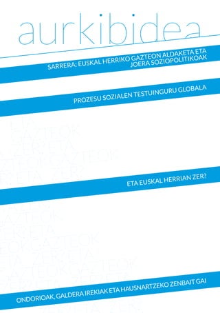 aurkibidea                     RIKO
                                             ALDAKETA
                                                      ETA
                                    GAZTEON IOPOLITIKOAK
                     USKAL HER      JOERA SOZ
         S ARRERA: E


                                                      LA
                                           GURU GLOBA
                                 N TESTUIN
                PROZES U SOZIALE




                                                         ?
                                          L HE  RRIAN ZER
                                ETA EUSKA




                                                     AI
                                            ZENBAIT G
                               HAUSNARTZEKO
                     EKIAK ETA
        K, GALDERA IR
ONDORIOA
 