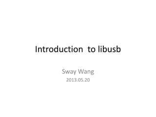 Introduction to libusb
Sway Wang
2013.05.20
 