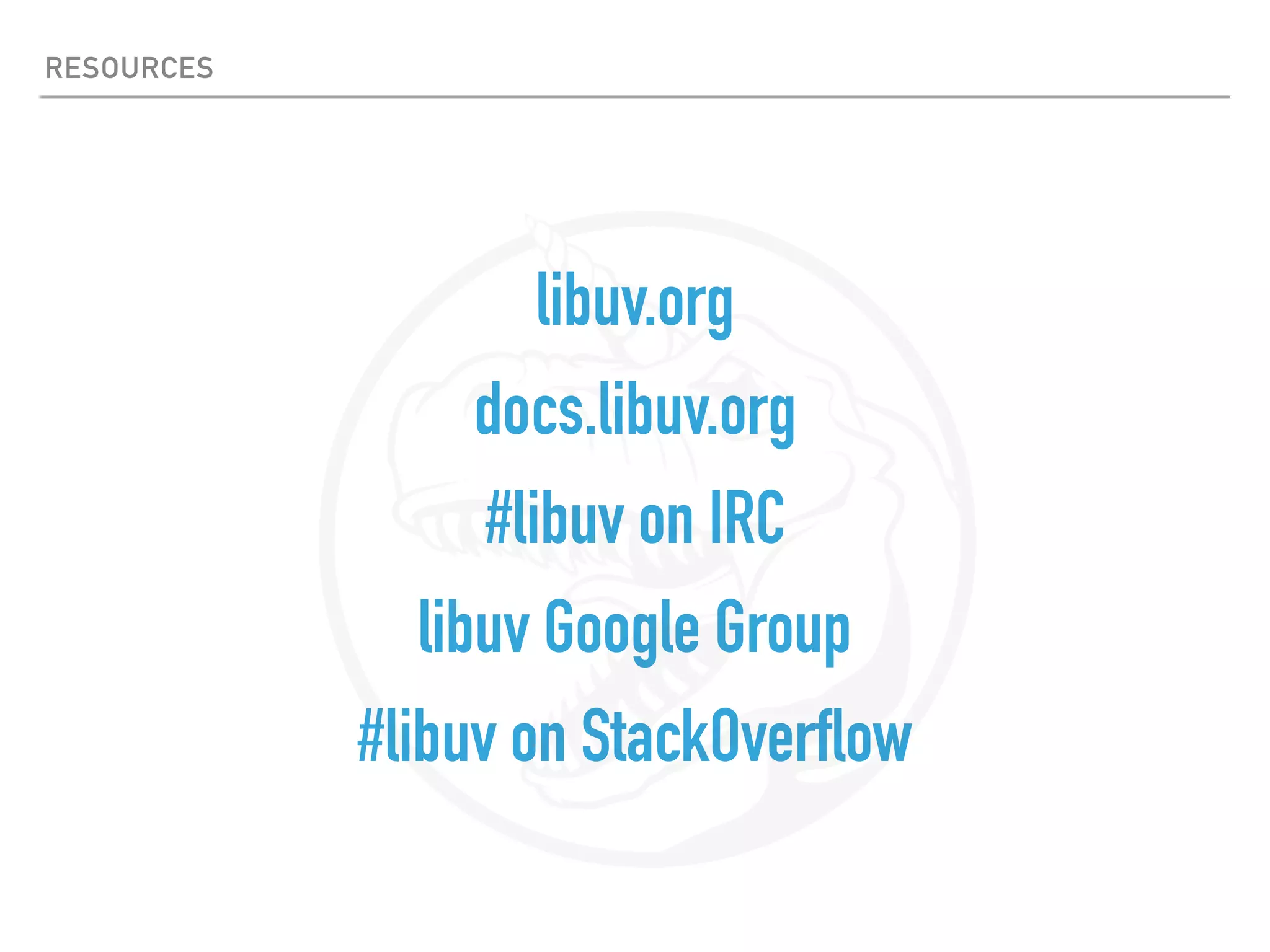 RESOURCES
libuv.org
docs.libuv.org
#libuv on IRC
libuv Google Group
#libuv on StackOverflow
 