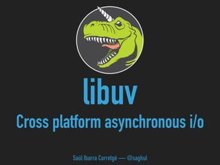 libuv 
Cross platform asynchronous i/o
Saúl Ibarra Corretgé — @saghul
 