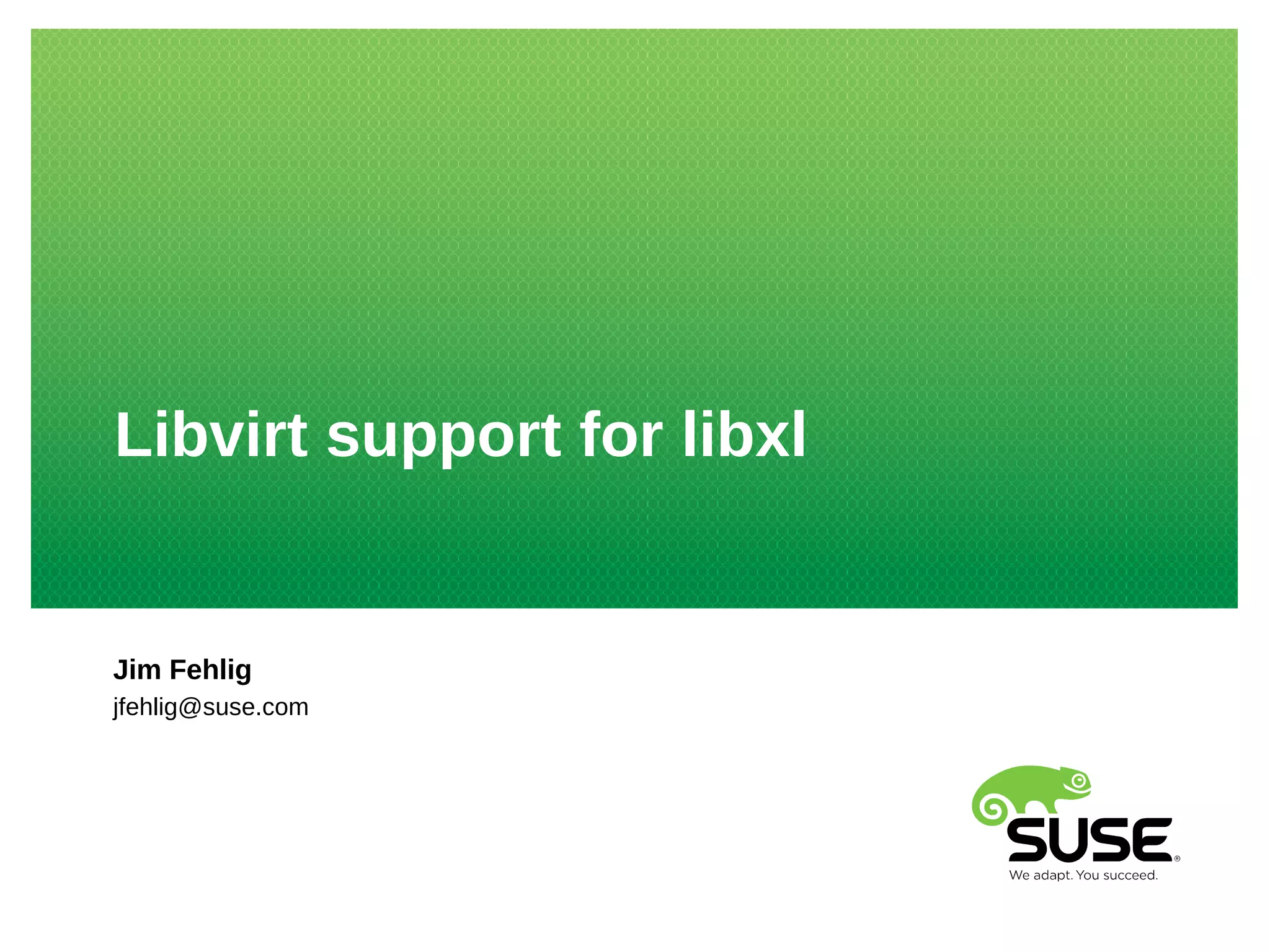 Libvirt support for libxl 
Jim Fehlig 
jfehlig@suse.com 
 