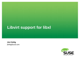 Libvirt support for libxl 
Jim Fehlig 
jfehlig@suse.com 
 