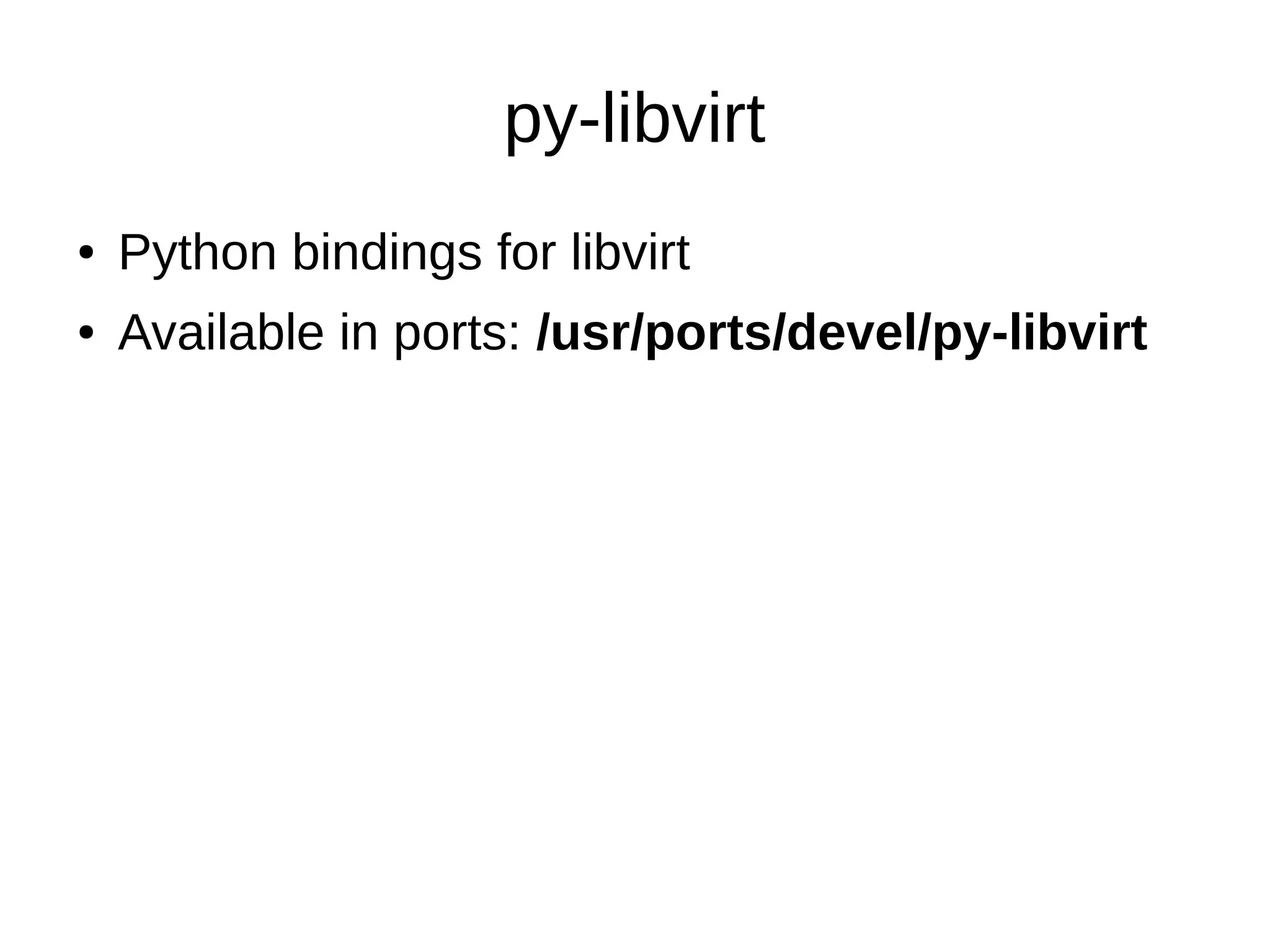 py-libvirt
● Python bindings for libvirt
● Available in ports: /usr/ports/devel/py-libvirt
 