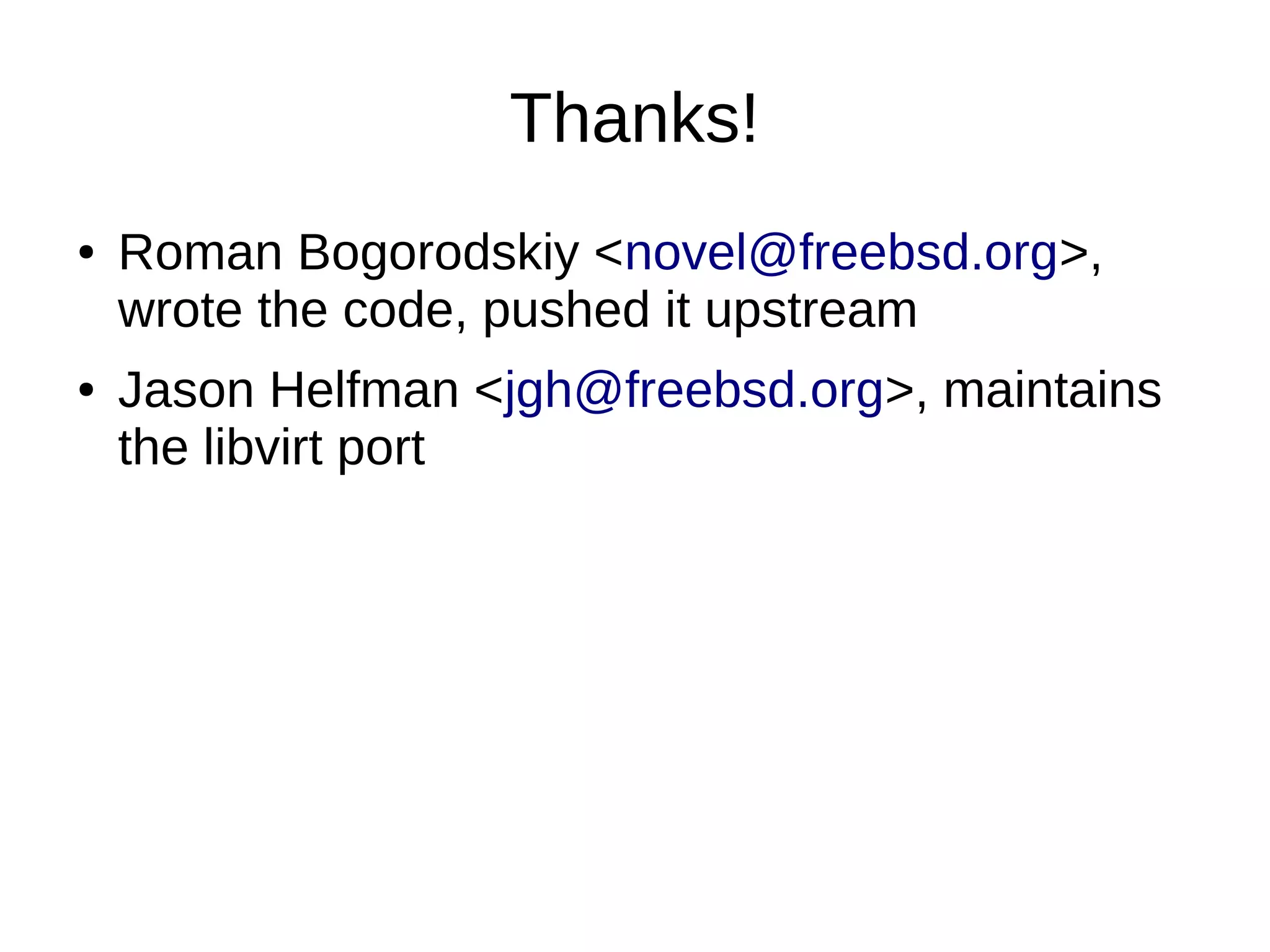 Thanks!
● Roman Bogorodskiy <novel@freebsd.org>,
wrote the code, pushed it upstream
● Jason Helfman <jgh@freebsd.org>, maintains
the libvirt port
 