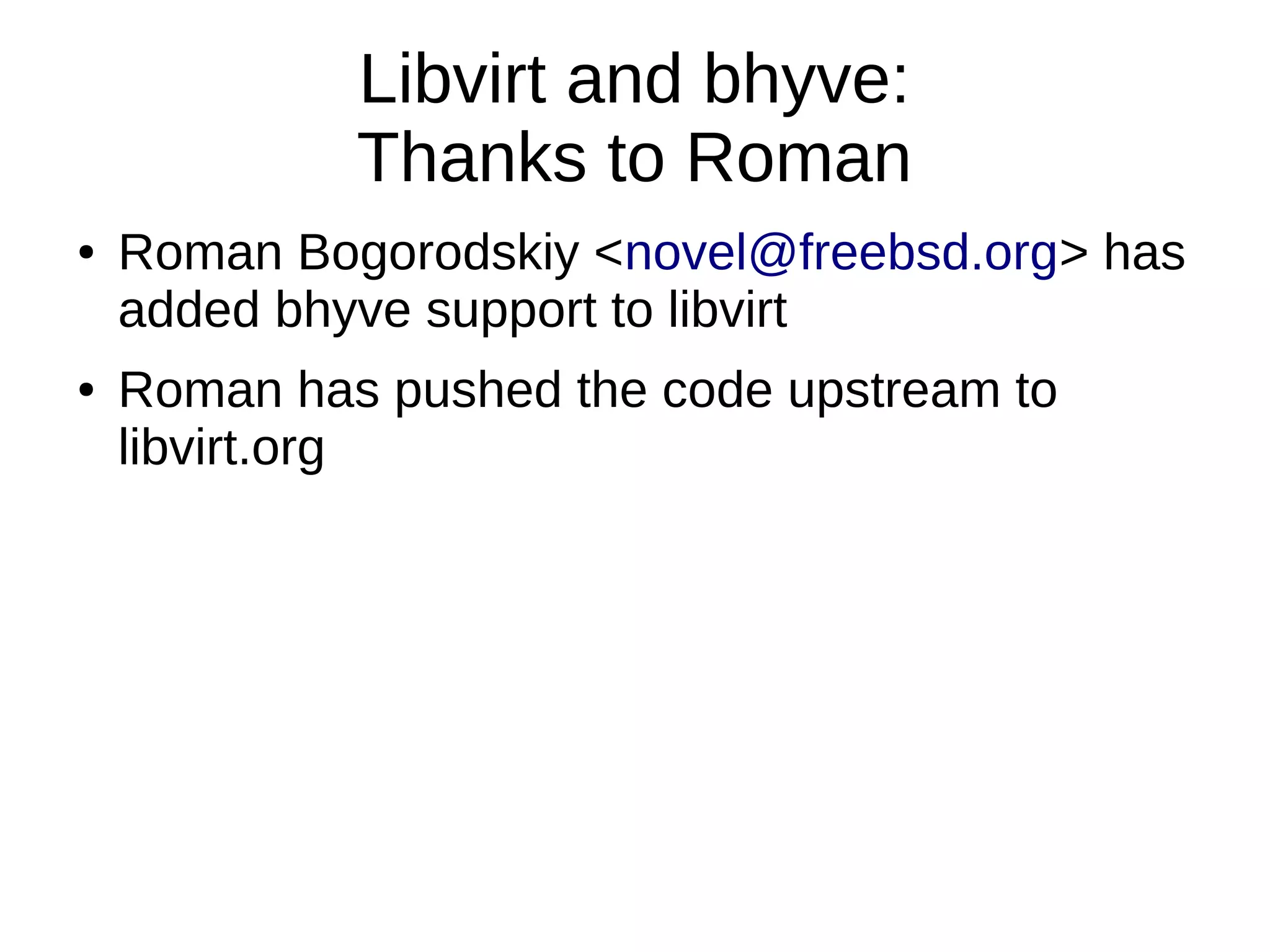 Libvirt and bhyve:
Thanks to Roman
● Roman Bogorodskiy <novel@freebsd.org> has
added bhyve support to libvirt
● Roman has pushed the code upstream to
libvirt.org
 