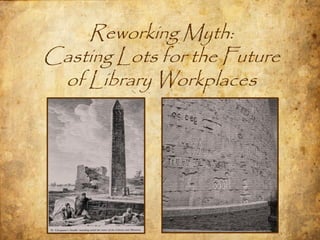 Reworking Myth:
Casting Lots for the Future
 of Library Workplaces
 