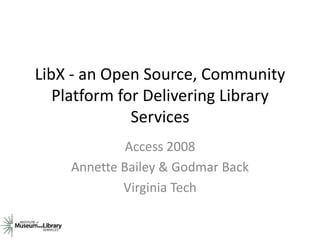LibX - an Open Source, Community
   Platform for Delivering Library
              Services
             Access 2008
    Annette Bailey & Godmar Back
            Virginia Tech
 