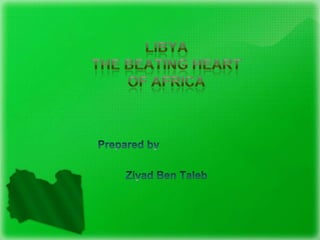 LIBYAThe Beating Heart of Africa,[object Object],Prepared by,[object Object],Ziyad Ben Taleb,[object Object]