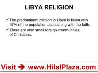 LIBYA RELIGION The predominant religion in Libya is Islam with 97% of the population associating with the faith. There are also small foreign communities of Christians. 