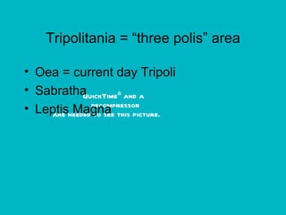 Tripolitania = “three polis” area Oea = current day Tripoli Sabratha Leptis Magna 