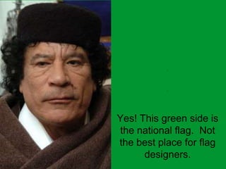 LIBYA Yes! This green side is the national flag.  Not the best place for flag designers. 