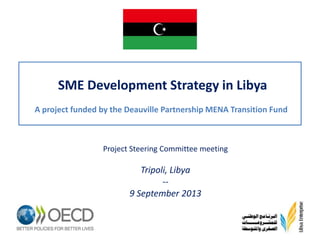 SME Development Strategy in Libya
A project funded by the Deauville Partnership MENA Transition Fund

Project Steering Committee meeting

Tripoli, Libya
-9 September 2013

 