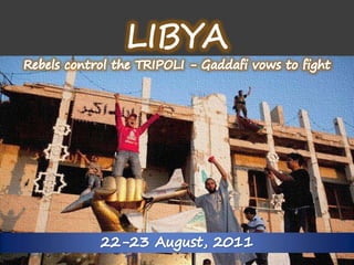 LIBYA-Rebebs control the Tripoli LIBYA Rebels control the TRIPOLI - Gaddafi vows to fight 22-23 August, 2011 