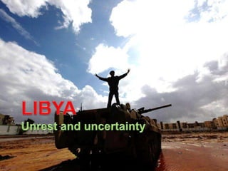 LIBYAUnrest and uncertainty LIBYAUnrest and uncertainty 