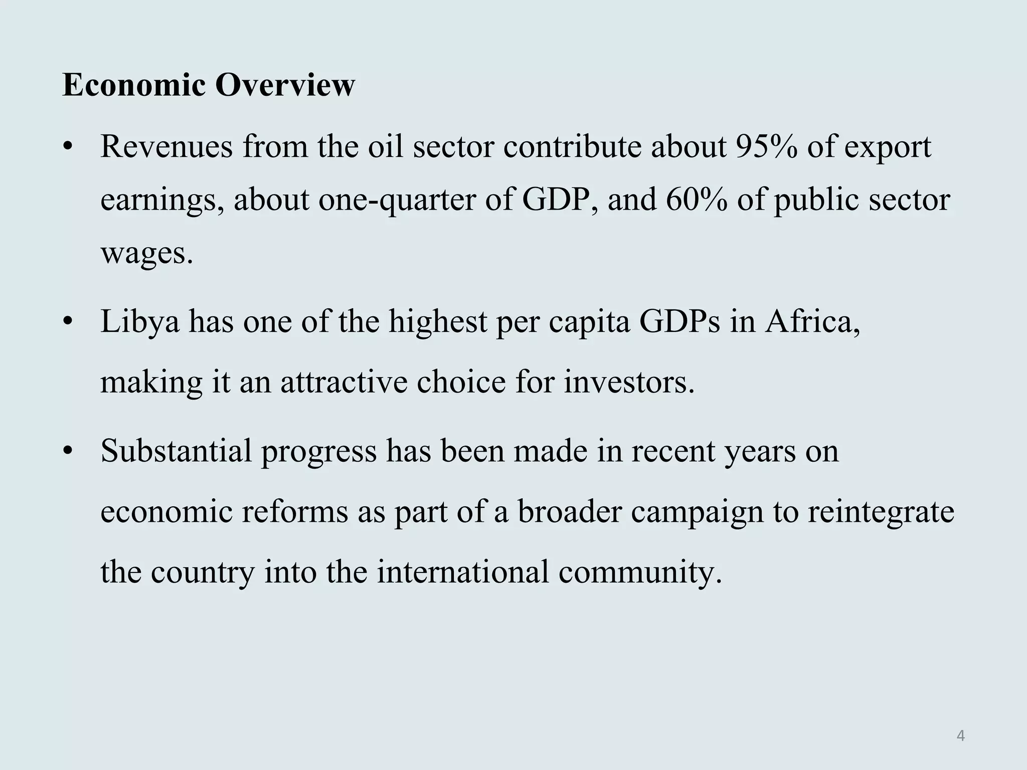 Economic Overview Revenues from the oil sector contribute about 95% of export earnings, about one-quarter of GDP, and 60% of public sector wages. Libya has one of the highest per capita GDPs in Africa, making it an attractive choice for investors.  Substantial progress has been made in recent years on economic reforms as part of a broader campaign to reintegrate the country into the international community.  