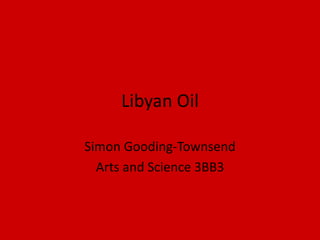 Libyan Oil Simon Gooding-Townsend Arts and Science 3BB3 