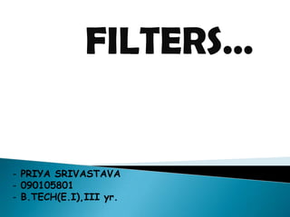 FILTERS…


- PRIYA SRIVASTAVA
- 090105801
- B.TECH(E.I),III yr.
 