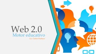 Web 2.0Motor educativo
Lic. Carlos Pacheco
 