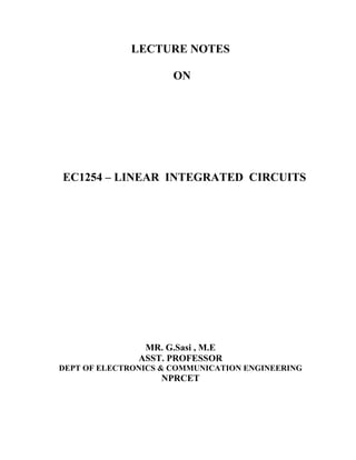 LECTURE NOTES
ON
EC1254 – LINEAR INTEGRATED CIRCUITS
MR. G.Sasi , M.E
ASST. PROFESSOR
DEPT OF ELECTRONICS & COMMUNICATION ENGINEERING
NPRCET
 