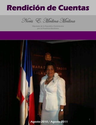 Noris E. Medina Medina
Diputada de la Republica Dominicana
por la Provincia Barahona
Rendición de Cuentas
Agosto-2010 / Agosto-2011
1
 