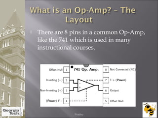 There are 8 pins in a common Op-Amp,
like the 741 which is used in many
instructional courses.
04/02/2015 Prabhu
 