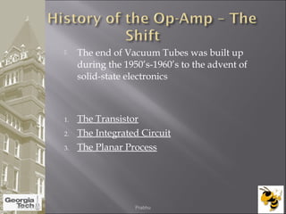  The end of Vacuum Tubes was built up
during the 1950’s-1960’s to the advent of
solid-state electronics
1. The Transistor
2. The Integrated Circuit
3. The Planar Process
04/02/2015 Prabhu
 