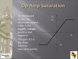  As mentioned
earlier, the
maximum output
value is the
supply voltage,
positive and
negative.
 The gain (G) is
the slope
between
saturation points.
Vout
Vin
Vs
-
Vs
+
04/02/2015 Prabhu
 