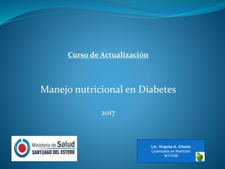 Curso de Actualización
Manejo nutricional en Diabetes
2017
Lic. Virginia A. Cheein
Licenciada en Nutrición
M.P.038
 