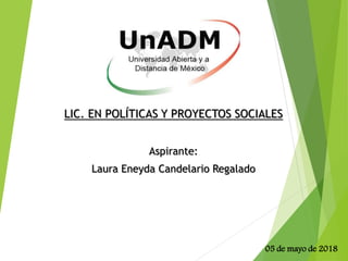 LIC. EN POLÍTICAS Y PROYECTOS SOCIALES
Aspirante:
Laura Eneyda Candelario Regalado
05 de mayo de 2018
 