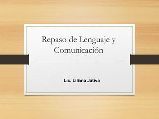 Repaso de Lenguaje y
Comunicación
Lic. Liliana Játiva
 