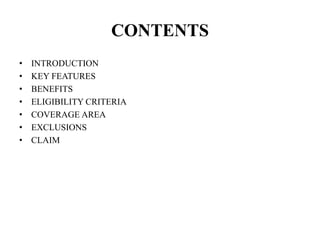CONTENTS
• INTRODUCTION
• KEY FEATURES
• BENEFITS
• ELIGIBILITY CRITERIA
• COVERAGE AREA
• EXCLUSIONS
• CLAIM
 