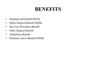 BENEFITS
• Hospital cash benefit (HCB)
• Major Surgical Benefit (MSB)
• Day Care Procedure Benefit
• Other Surgical Benefit
• Ambulance Benefit
• Premium waiver Benefit (PWB)
 