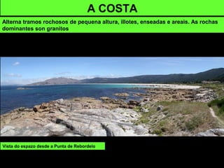 Vista do espazo desde a Punta de Rebordelo
A COSTA
Alterna tramos rochosos de pequena altura, illotes, enseadas e areais. As rochas
dominantes son granitos
 