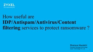 11
How useful are
IDP/Antispam/Antivirus/Content
filtering services to protect ransomware ?
Bhairave Maulekhi
Assistant Manager-technology
Zyxel Technology Pvt. Ltd
 